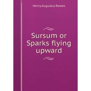    Sursum or Sparks flying upward Henry Augustus Rawes Books