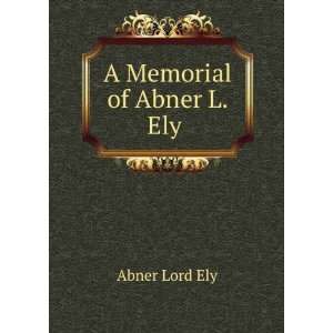  A Memorial of Abner L. Ely .: Abner Lord Ely: Books