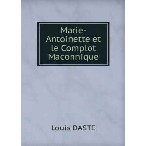    Marie Antoinette et le Complot Maconnique: Louis DASTE: Books