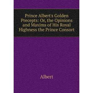  Prince Alberts Golden Precepts: Or, the Opinions and 