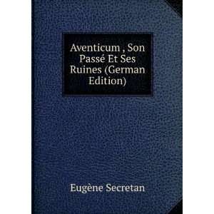 Aventicum , Son PassÃ© Et Ses Ruines (German Edition 
