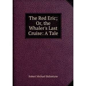   Or, the Whalers Last Cruise A Tale Robert Michael Ballantyne Books