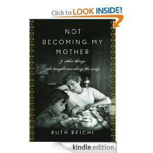   _Not Becoming My Mother and Other Things She Taught Me Along the Way