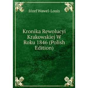 Kronika Rewolucyi Krakowskiej W Roku 1846 (Polish Edition) JÃ³zef 