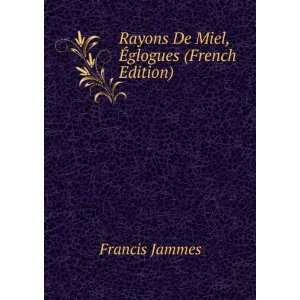  Rayons De Miel, Ã?glogues (French Edition) Francis 