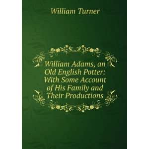  William Adams, an Old English Potter With Some Account of 