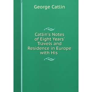    Travels and Residence in Europe with His . George Catlin Books