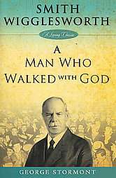 Smith Wigglesworth A Man Who Walked With God by George Stormont 2009 