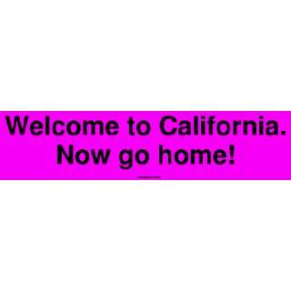  Welcome to California. Now go home Bumper Sticker 