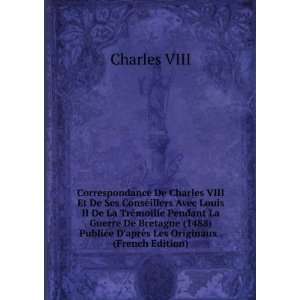 Correspondance De Charles VIII Et De Ses Conseillers Avec Louis II De 