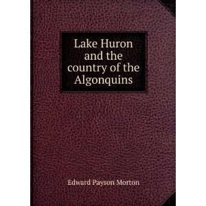   Huron and the country of the Algonquins: Edward Payson Morton: Books