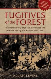 Fugitives of the Forest: The Heroic Story of Jewish Resistance and 