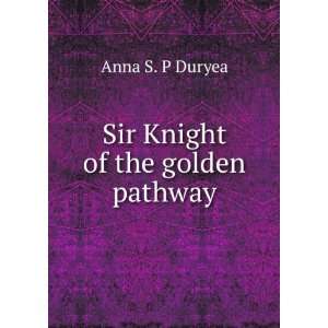  Sir Knight of the golden pathway: Anna S. P Duryea: Books