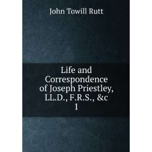   of Joseph Priestley, LL.D., F.R.S., &c. 1 John Towill Rutt Books