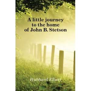   little journey to the home of John B. Stetson Hubbard Elbert Books
