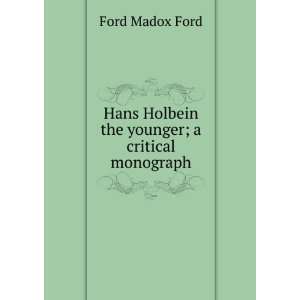   Hans Holbein the younger; a critical monograph Ford Madox Ford Books