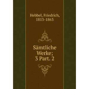    SÃ¤mtliche Werke;. 3 Part. 2 Friedrich, 1813 1863 Hebbel Books