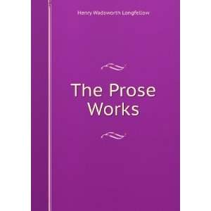  The Prose Works Henry Wadsworth Longfellow Books