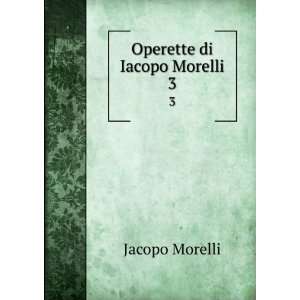  Operette di Iacopo Morelli. 3: Jacopo Morelli: Books