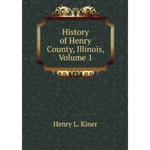   : History of Henry County, Illinois, Volume 1: Henry L. Kiner: Books