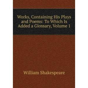  Works, Containing His Plays and Poems To Which Is Added a 
