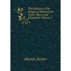   Edward the Sixth, Mary, and Elizabeth, Volume 2: Sharon Turner: Books
