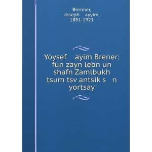 Yoysef ayim Brener: fun zayn lebn un shafn Zamlbukh tsum tsvÌ 