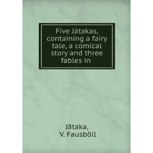  Five JÃ¡takas, containing a fairy tale, a comical story 