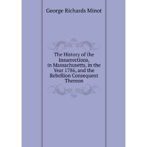   , and the Rebellion Consequent Thereon George Richards Minot Books