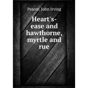   Hearts ease and hawthorne, myrtle and rue John Irving. Pearce Books