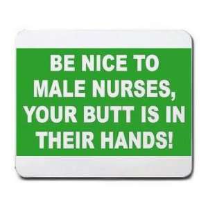  BE NICE TO MALE NURSES, YOUR BUTT IS IN THEIR HANDS 