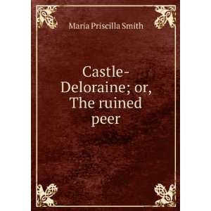    Castle Deloraine; or, The ruined peer Maria Priscilla Smith Books