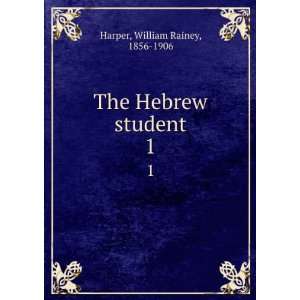    The Hebrew student. 1 William Rainey, 1856 1906 Harper Books