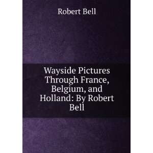   France, Belgium, and Holland By Robert Bell Robert Bell Books