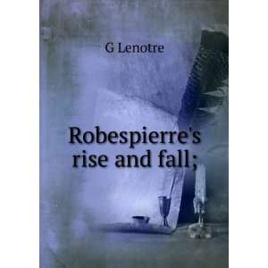  Robespierres rise and fall; G Lenotre Books