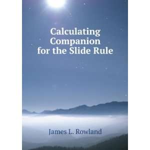  Calculating Companion for the Slide Rule James L. Rowland Books