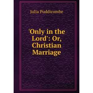   : Only in the Lord Or, Christian Marriage: Julia Puddicombe: Books