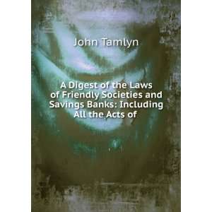   and Savings Banks Including All the Acts of . John Tamlyn Books