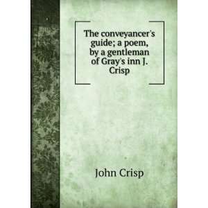The conveyancers guide; a poem, by a gentleman of Grays inn J. Crisp 