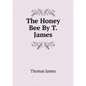 The Honey Bee By T. James.: Thomas James: Books