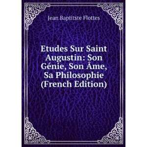 Etudes Sur Saint Augustin Son GÃ©nie, Son Ãme, Sa Philosophie 