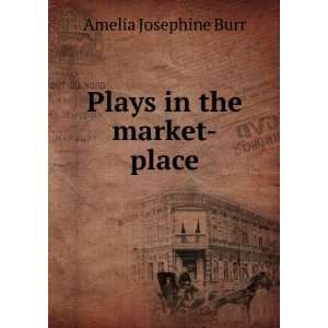  Plays in the market place Amelia Josephine Burr Books