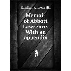   of Abbott Lawrence. With an appendix Hamilton Andrews Hill Books