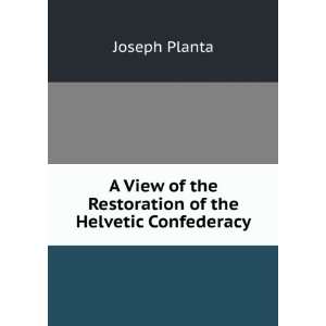   of the Restoration of the Helvetic Confederacy Joseph Planta Books