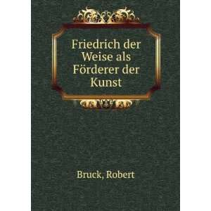  Friedrich der Weise als FÃ¶rderer der Kunst Robert 