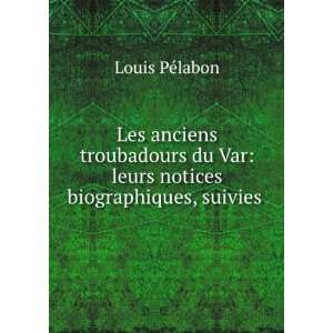   Var leurs notices biographiques, suivies . Louis PÃ©labon Books