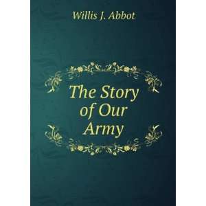  The Story of Our Army Willis J. Abbot Books