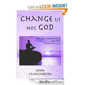 Change us not God: Biblical meditations on the death of Jesus: John 