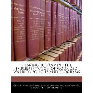   TO EXAMINE THE IMPLEMENTATION OF WOUNDED WARRIOR POLICIES AND PROGRAMS