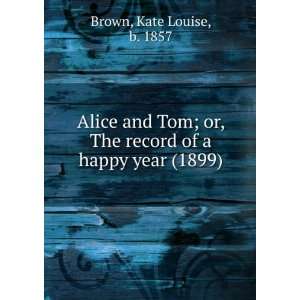Alice and Tom; or. The record of a happy year. by Kate Louise Br 